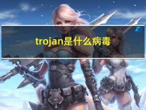 trojan是什么病毒（trojan）