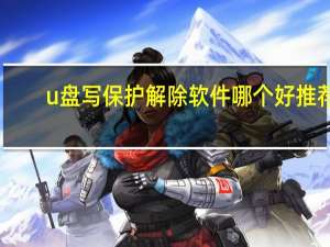 u盘写保护解除软件哪个好推荐（u盘写保护解除）