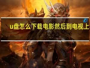 u盘怎么下载电影然后到电视上看（u盘怎么下载电影）