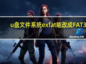 u盘文件系统exfat能改成FAT32