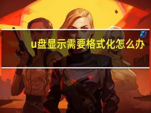 u盘显示需要格式化怎么办（u盘显示需要格式化）