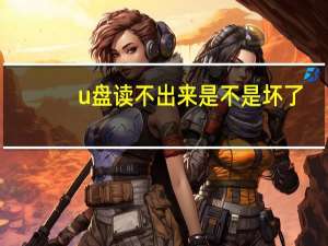 u盘读不出来是不是坏了（u盘读不出来）