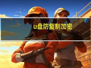 u盘防复制加密（u盘内容防复制）