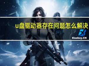 u盘驱动器存在问题怎么解决（u盘驱动）