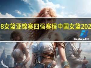 u18女篮亚锦赛四强赛程 中国女篮2021赛程表