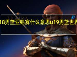 u18男篮亚锦赛什么意思 u19男篮世界杯韩国
