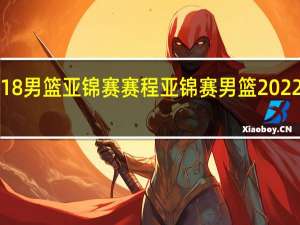 u18男篮亚锦赛赛程 亚锦赛男篮2022赛程表