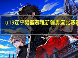 u19辽宁男篮赛程 新疆男篮比赛赛程