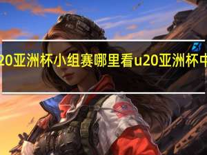 u20亚洲杯小组赛哪里看 u20亚洲杯中国赛程