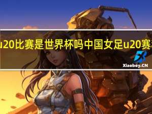 u20比赛是世界杯吗 中国女足u20赛程时间