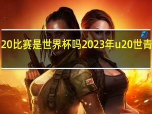 u20比赛是世界杯吗 2023年u20世青赛赛程