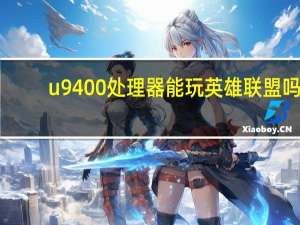 u9400处理器能玩英雄联盟吗（u9400）