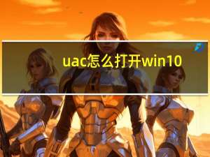 uac怎么打开win10（uac怎么关闭）