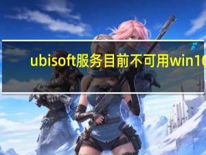 ubisoft服务目前不可用win10（ubsoft服务目前不可用）