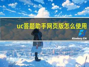 uc答题助手网页版怎么使用（uc答题助手网页）