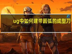 ug中如何建带圆弧的成型刀