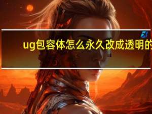 ug包容体怎么永久改成透明的