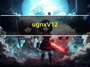 ug nx V12.0 免费版（ug nx V12.0 免费版功能简介）