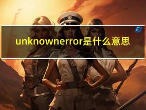 unknown error是什么意思（unknown error是什么意思）
