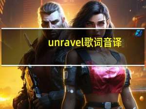 unravel歌词音译（unravel歌词）