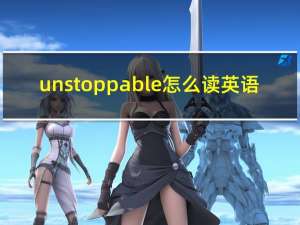 unstoppable怎么读英语（unstoppable怎么读）