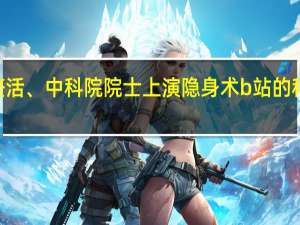 up主现场整活、中科院院士上演隐身术 b站的科学春晚有多硬核