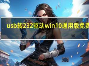 usb转232驱动win10通用版 免费版（usb转232驱动win10通用版 免费版功能简介）