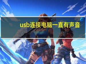 usb连接电脑一直有声音（usb连接电脑没反应）