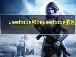 used to be和be used to be的区别