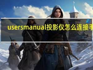 usersmanual投影仪怎么连接手机