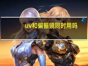 uv和偏振镜同时用吗（什么是偏振镜他和UV镜的区别是什么 作用是什么）