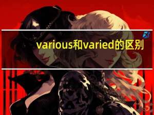 various和varied的区别。意思和用法上的区别