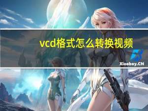 vcd格式怎么转换视频（vcd格式）