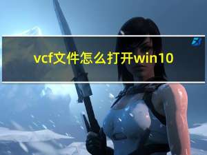 vcf文件怎么打开win10（vcf文件怎么打开）