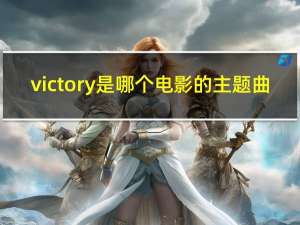 victory是哪个电影的主题曲（Victory是来自哪部电影的配乐）