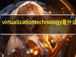 virtualization technology是什么意思（virtualization）