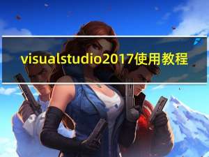 visual studio 2017 使用教程（visual studio 2017 正式版）