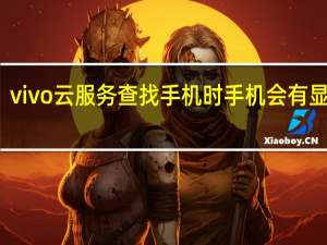 vivo云服务查找手机时手机会有显示么（vivo云服务查找手机）