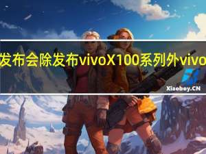 vivo将举行新品发布会除发布vivoX100系列外vivoWatch3也将同台亮相