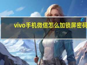 vivo手机微信怎么加锁屏密码（vivo手机微信怎么加锁）