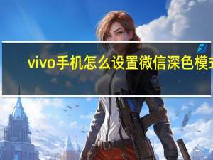 vivo手机怎么设置微信深色模式（vivo微信深色模式怎么设置）