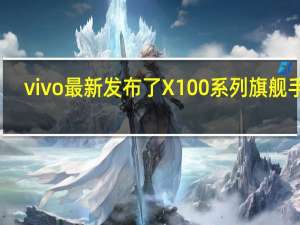 vivo最新发布了X100系列旗舰手机