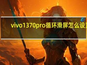 vivo1370pro循环滑屏怎么设置-vivo1370pro循环滑屏的设置方法