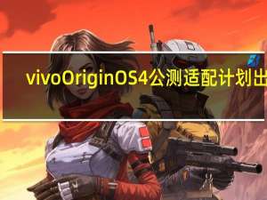 vivo OriginOS 4公测适配计划出炉：12月开启 超多机型有你没