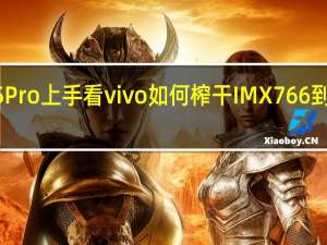 vivo S15 Pro上手看vivo如何榨干IMX766 到底什么情况嘞