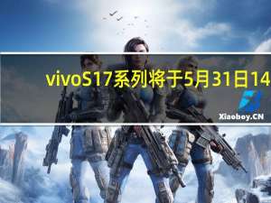 vivoS17系列将于5月31日14:30正式发布新机已经上架开启预约