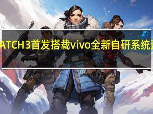 vivoWATCH3首发搭载vivo全新自研系统蓝河操作系统
