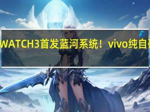 vivo WATCH 3首发蓝河系统！vivo纯自研操作系统