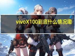 vivo X100 到底什么情况嘞