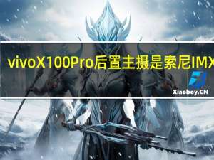 vivoX100Pro后置主摄是索尼IMX989
